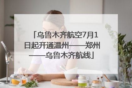 乌鲁木齐航空7月1日起开通温州——郑州——乌鲁木齐航线