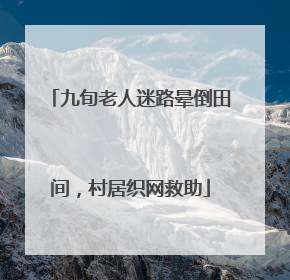 九旬老人迷路晕倒田间，村居织网救助
