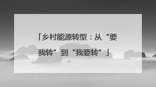 乡村能源转型：从“要我转”到“我要转”