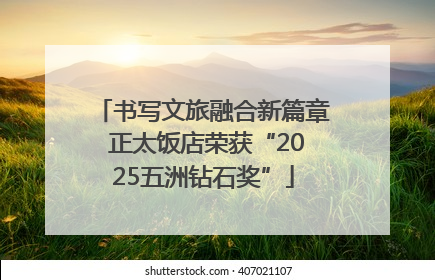 书写文旅融合新篇章 正太饭店荣获“2025五洲钻石奖”