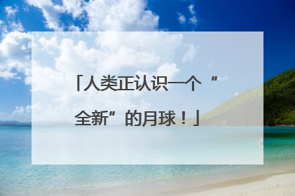 人类正认识一个“全新”的月球！
