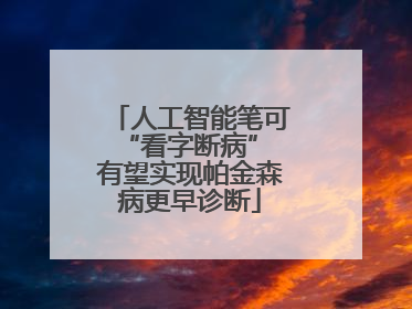人工智能笔可“看字断病” 有望实现帕金森病更早诊断
