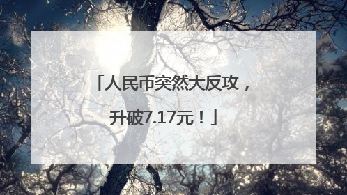 人民币突然大反攻，升破7.17元！