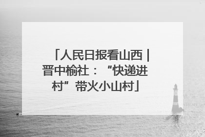 人民日报看山西｜晋中榆社：“快递进村”带火小山村