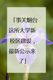 事关烟台这所大学新校区建设，最新公示来了