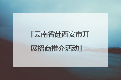 云南省赴西安市开展招商推介活动