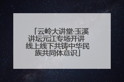云岭大讲堂·玉溪讲坛元江专场开讲 线上线下共铸中华民族共同体意识