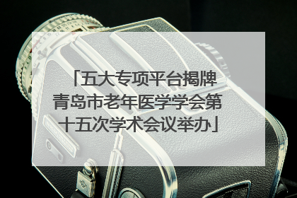五大专项平台揭牌 青岛市老年医学学会第十五次学术会议举办