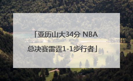 亚历山大34分 NBA总决赛雷霆1-1步行者
