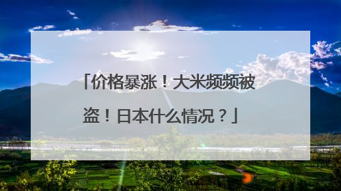 价格暴涨！大米频频被盗！日本什么情况？