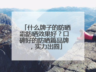 什么牌子的防晒霜防晒效果好？口碑好的防晒篇品牌，实力出圈