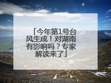 今年第1号台风生成！对湖南有影响吗？专家解读来了