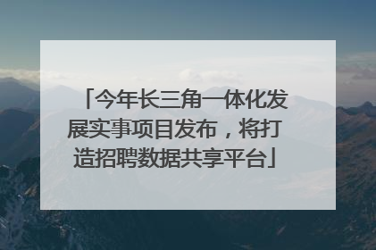 今年长三角一体化发展实事项目发布，将打造招聘数据共享平台