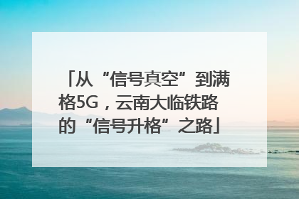 从“信号真空”到满格5G，云南大临铁路的“信号升格”之路