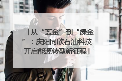 从“蓝金”到“绿金”：庆阳同欣石油科技开启能源转型新征程