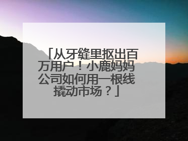 从牙缝里抠出百万用户！小鹿妈妈公司如何用一根线撬动市场？