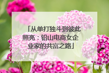 从单打独斗到彼此照亮：铅山电商女企业家的共富之路