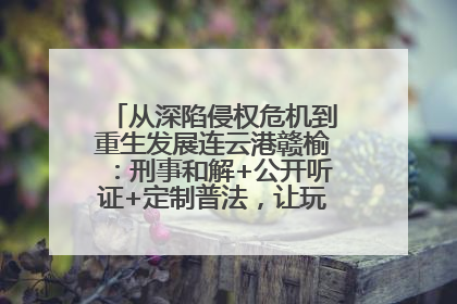 从深陷侵权危机到重生发展连云港赣榆：刑事和解+公开听证+定制普法，让玩具公司回到正轨