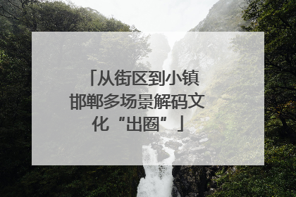 从街区到小镇 邯郸多场景解码文化“出圈”