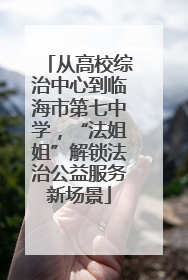 从高校综治中心到临海市第七中学，“法姐姐”解锁法治公益服务新场景