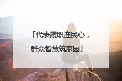 代表履职连民心，群众智慧筑家园