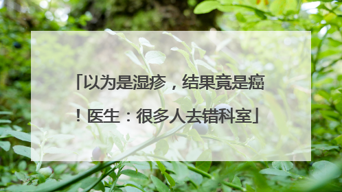以为是湿疹，结果竟是癌！医生：很多人去错科室