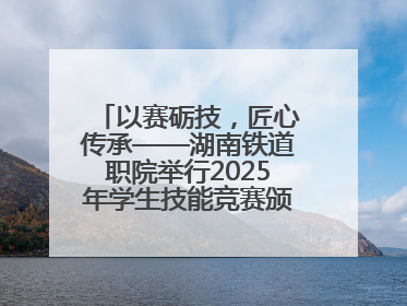 以赛砺技，匠心传承——湖南铁道职院举行2025年学生技能竞赛颁奖典礼