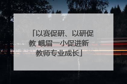 以赛促研、以研促教 峨眉一小促进新教师专业成长