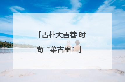 古朴大吉巷 时尚“菜古里”