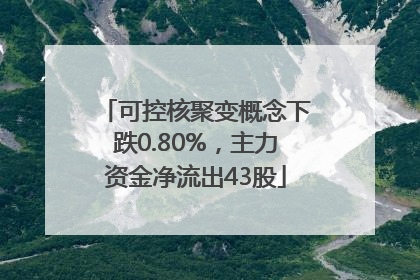 可控核聚变概念下跌0.80%，主力资金净流出43股