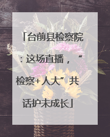 台前县检察院：这场直播，“检察+人大”共话护未成长