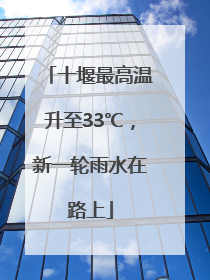 十堰最高温升至33℃，新一轮雨水在路上