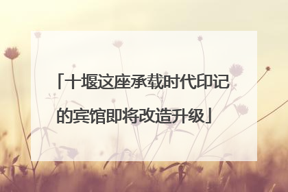 十堰这座承载时代印记的宾馆即将改造升级