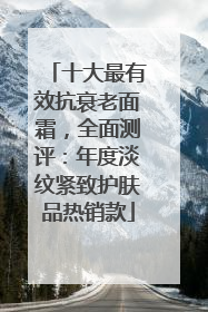 十大最有效抗衰老面霜，全面测评：年度淡纹紧致护肤品热销款