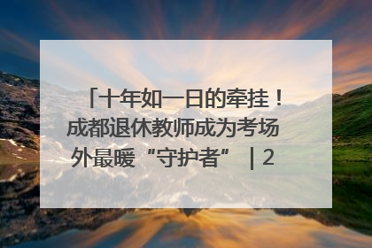十年如一日的牵挂！成都退休教师成为考场外最暖“守护者”｜2025四川高考
