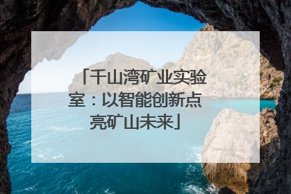 千山湾矿业实验室：以智能创新点亮矿山未来