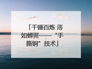 千锤百炼 薄如蝉翼——“手撕钢”技术