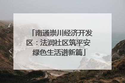 南通崇川经济开发区：法润社区筑平安 绿色生活谱新篇