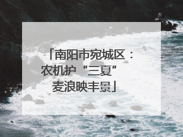 南阳市宛城区：农机护“三夏” 麦浪映丰景