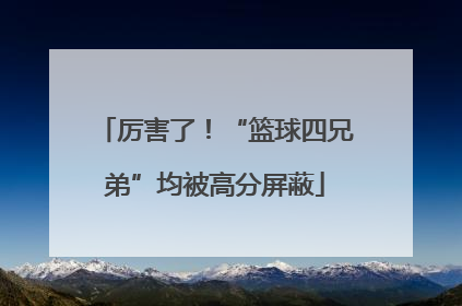 厉害了！“篮球四兄弟”均被高分屏蔽