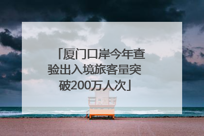 厦门口岸今年查验出入境旅客量突破200万人次