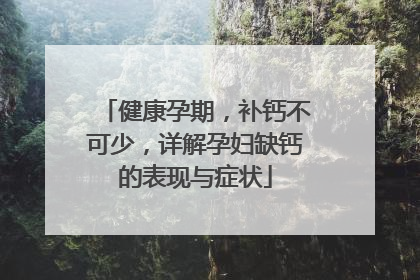 健康孕期，补钙不可少，详解孕妇缺钙的表现与症状