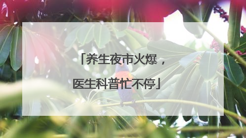 养生夜市火爆，医生科普忙不停