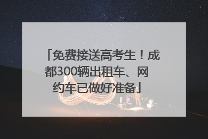 免费接送高考生！成都300辆出租车、网约车已做好准备