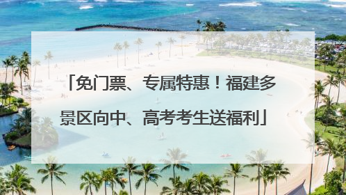 免门票、专属特惠！福建多景区向中、高考考生送福利