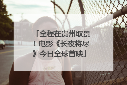 全程在贵州取景！电影《长夜将尽》今日全球首映