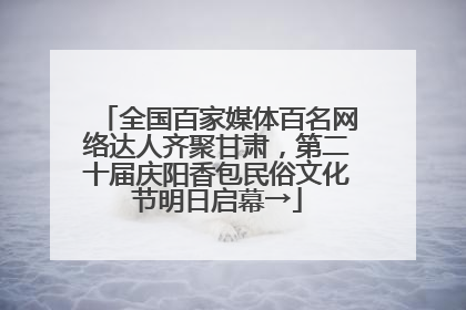 全国百家媒体百名网络达人齐聚甘肃，第二十届庆阳香包民俗文化节明日启幕→