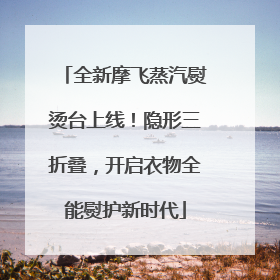 全新摩飞蒸汽熨烫台上线！隐形三折叠，开启衣物全能熨护新时代