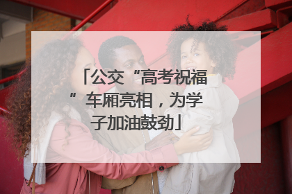 公交“高考祝福”车厢亮相，为学子加油鼓劲