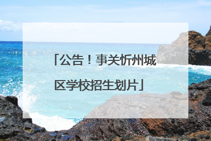 公告！事关忻州城区学校招生划片